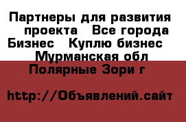 Партнеры для развития IT проекта - Все города Бизнес » Куплю бизнес   . Мурманская обл.,Полярные Зори г.